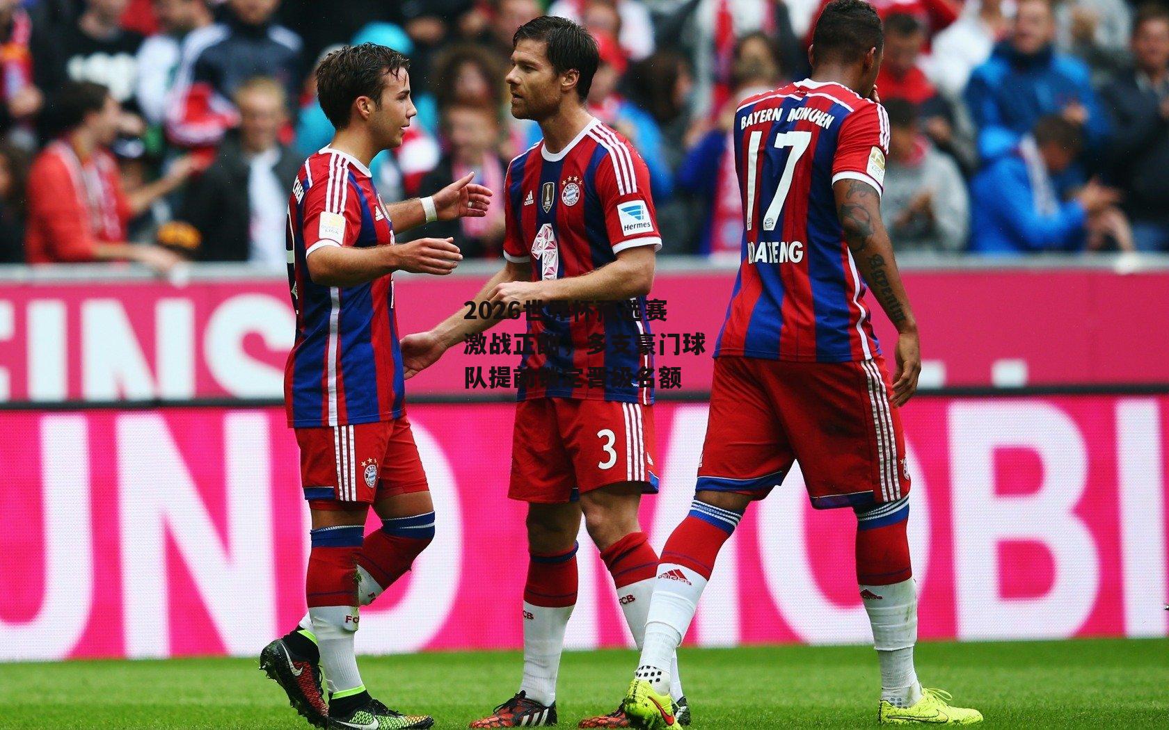 2026世界杯预选赛激战正酣，多支豪门球队提前锁定晋级名额