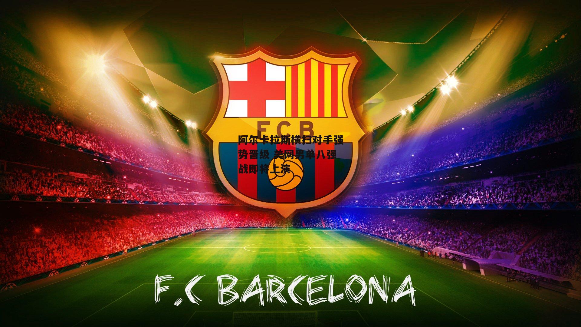 阿尔卡拉斯横扫对手强势晋级 美网男单八强战即将上演