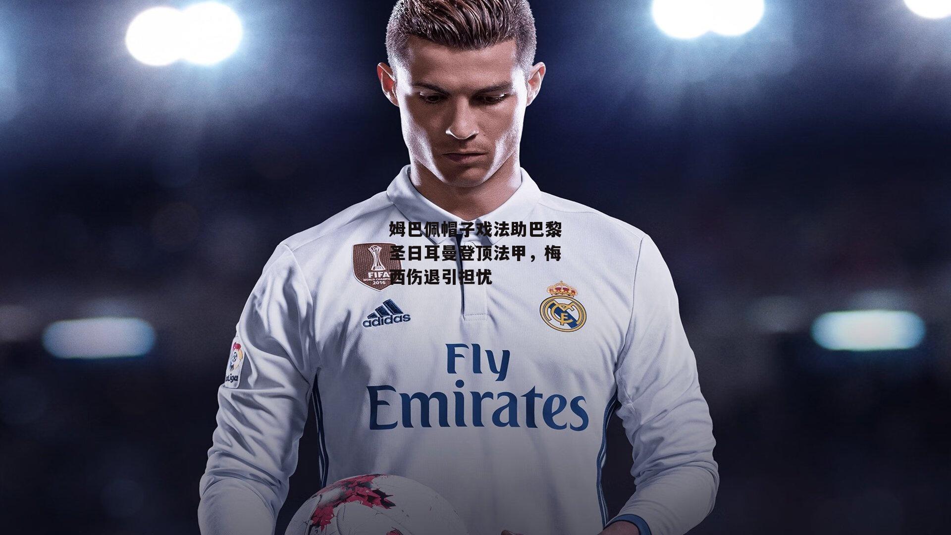 壹号娱乐官网_姆巴佩帽子戏法助巴黎圣日耳曼登顶法甲，梅西伤退引担忧