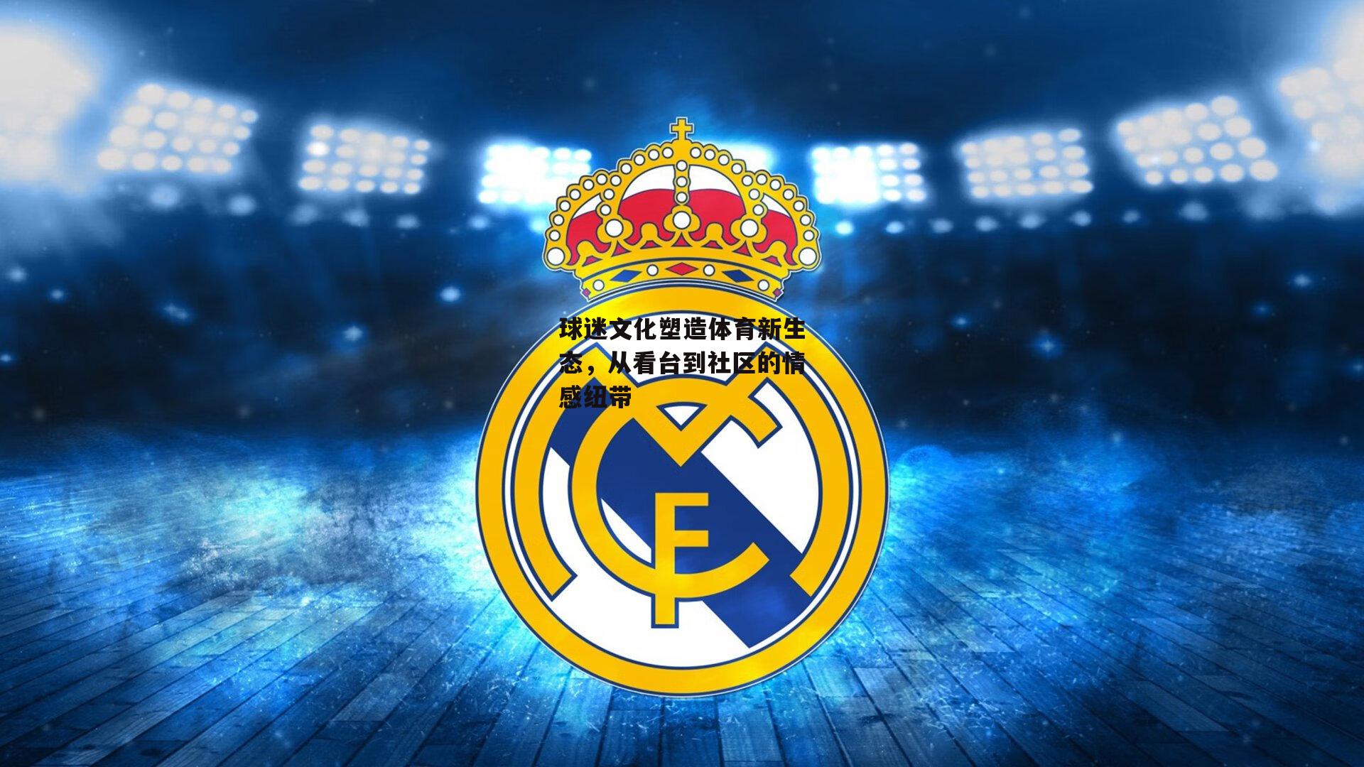 球迷文化塑造体育新生态，从看台到社区的情感纽带