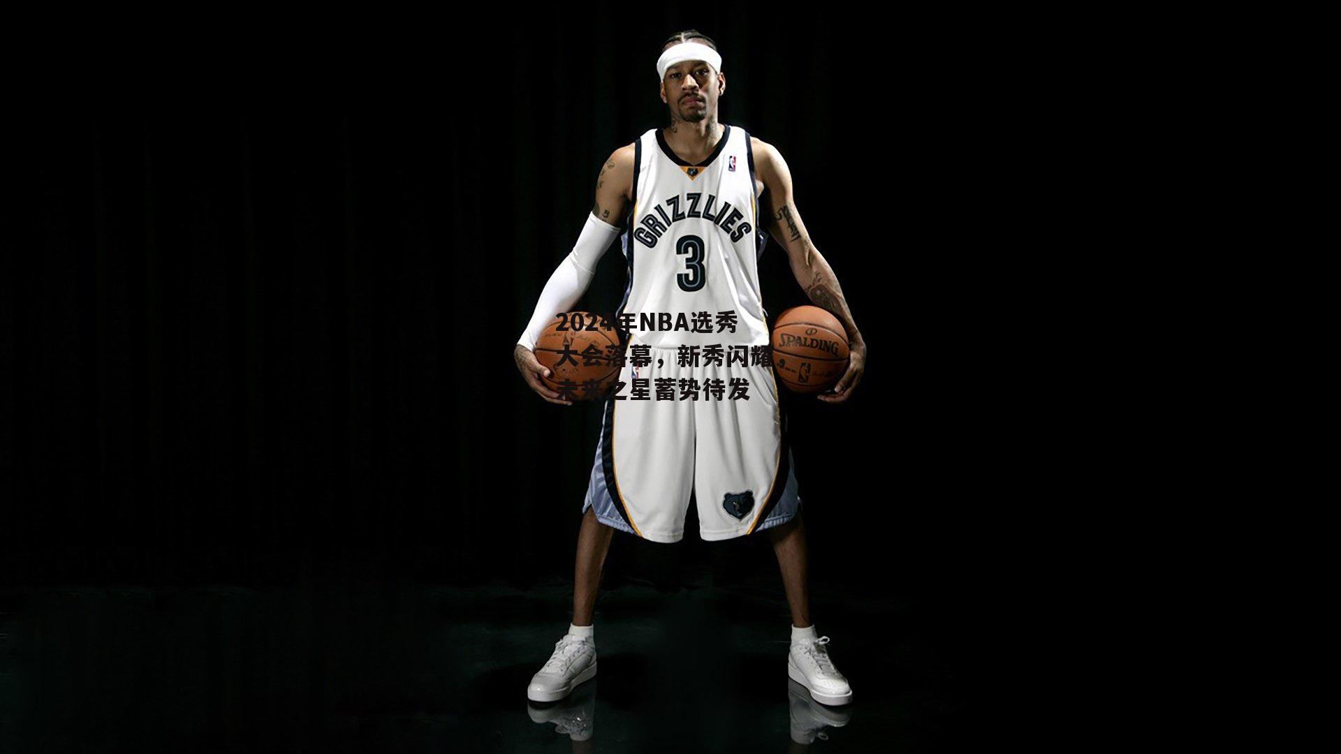 2024年NBA选秀大会落幕，新秀闪耀，未来之星蓄势待发