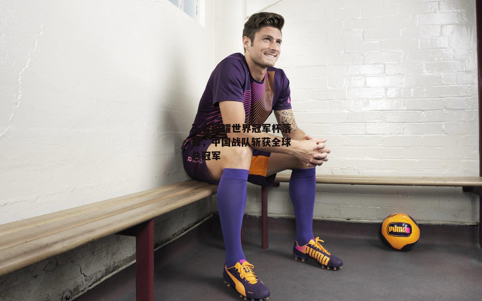 壹号娱乐网页版|王者荣耀世界冠军杯落幕，中国战队斩获全球总冠军