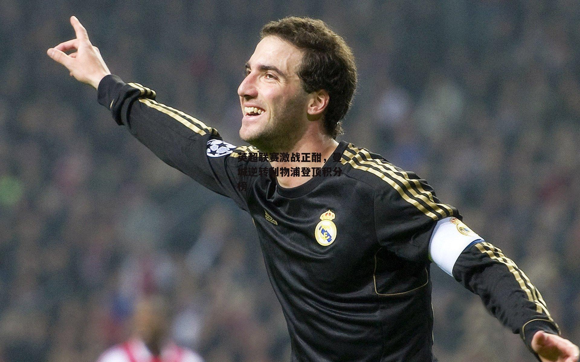 壹号娱乐官网|英超联赛激战正酣，曼城逆转利物浦登顶积分榜