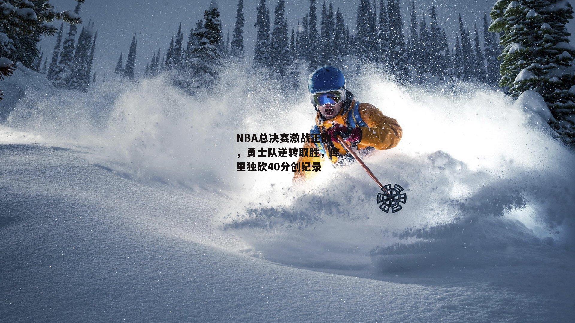 壹号娱乐-NBA总决赛激战正酣，勇士队逆转取胜，库里独砍40分创纪录